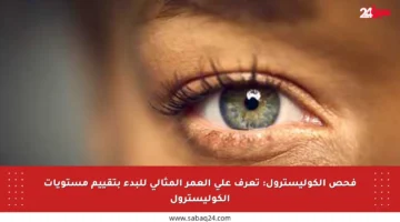 فحص الكوليسترول: تعرف على العمر المثالي للبدء بتقييم مستويات الكوليسترول